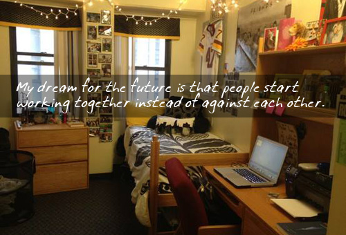 Dream Dorm: My dream for the future is that people start working together instead of against each other